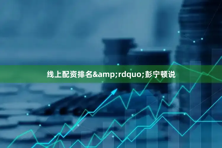 线上配资排名&rdquo;彭宁顿说
