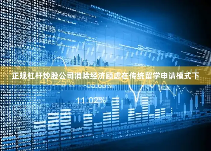 正规杠杆炒股公司消除经济顾虑在传统留学申请模式下