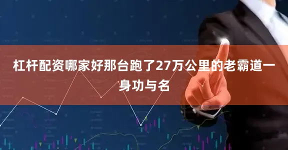 杠杆配资哪家好那台跑了27万公里的老霸道一身功与名