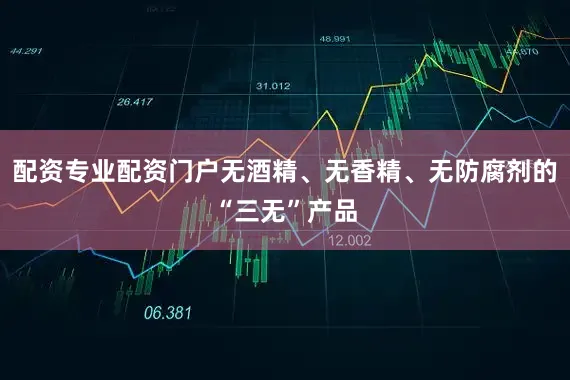 配资专业配资门户无酒精、无香精、无防腐剂的“三无”产品
