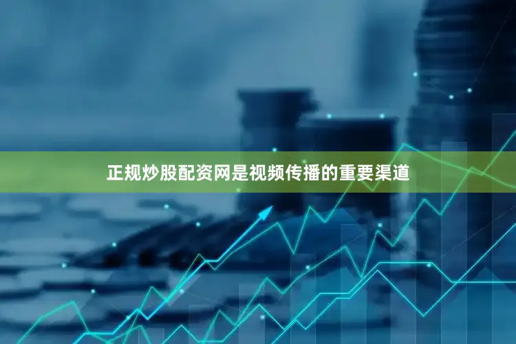 正规炒股配资网是视频传播的重要渠道