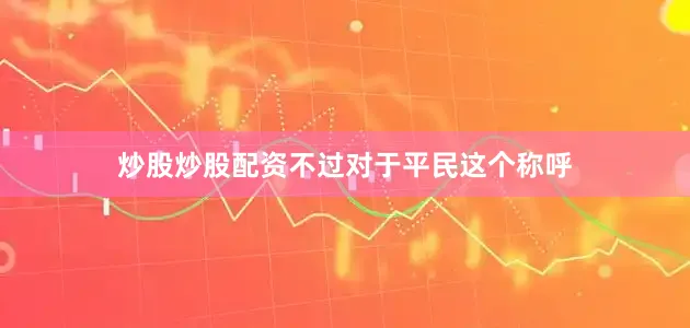 炒股炒股配资不过对于平民这个称呼