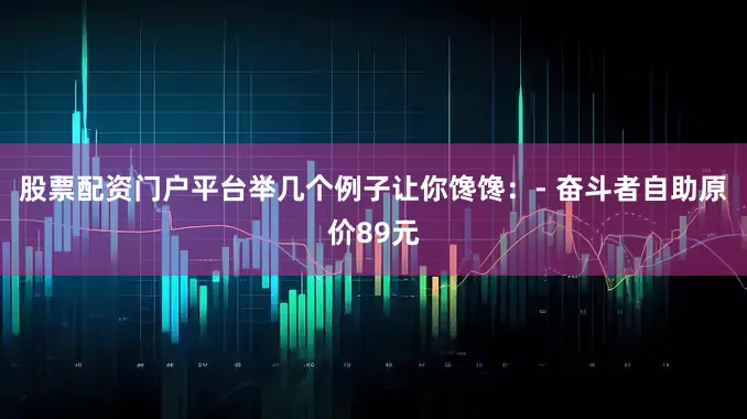 股票配资门户平台举几个例子让你馋馋：- 奋斗者自助原价89元