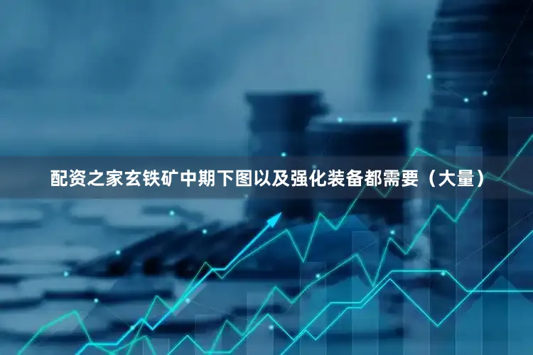 配资之家玄铁矿中期下图以及强化装备都需要（大量）