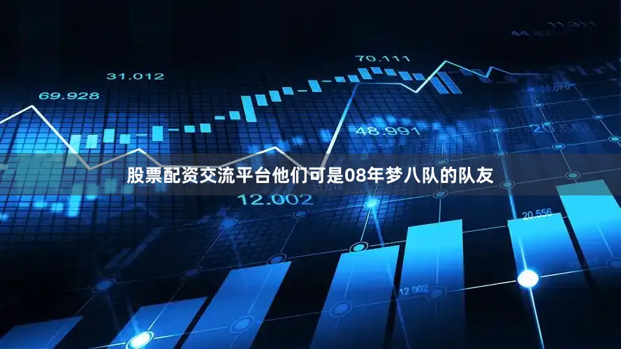 股票配资交流平台他们可是08年梦八队的队友