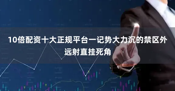 10倍配资十大正规平台一记势大力沉的禁区外远射直挂死角